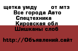 щетка умду-80.82 от мтз  - Все города Авто » Спецтехника   . Кировская обл.,Шишканы слоб.